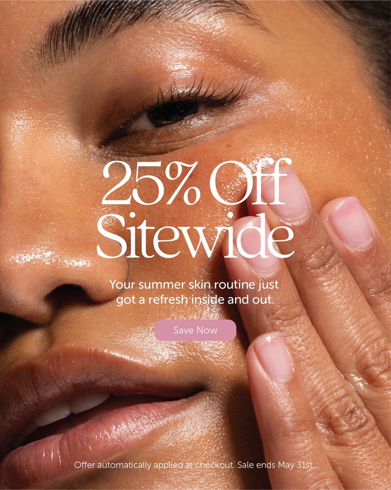 25% Off Sitewide. Your summer skin routine just got a refresh inside and out. Offer automatically applied at checkout. Sale ends May 31st.